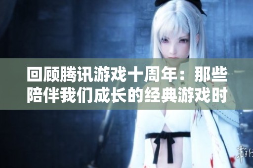 回顾腾讯游戏十周年：那些陪伴我们成长的经典游戏时光