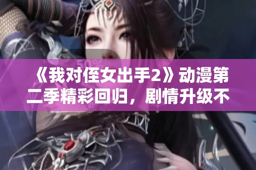 《我对侄女出手2》动漫第二季精彩回归，剧情升级不容错过
