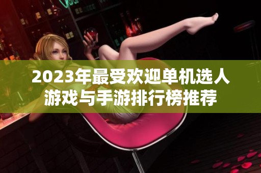 2023年最受欢迎单机选人游戏与手游排行榜推荐