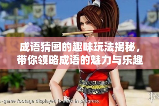 成语猜图的趣味玩法揭秘，带你领略成语的魅力与乐趣！