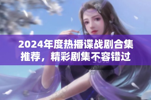 2024年度热播谍战剧合集推荐，精彩剧集不容错过