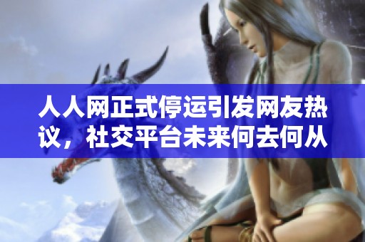 人人网正式停运引发网友热议，社交平台未来何去何从？