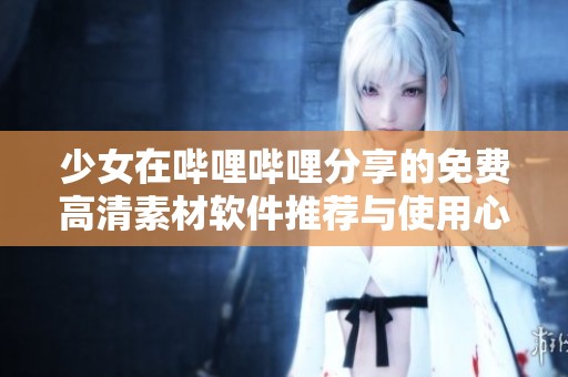 少女在哔哩哔哩分享的免费高清素材软件推荐与使用心得