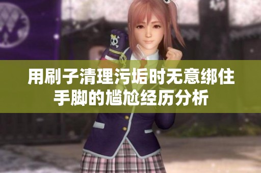 用刷子清理污垢时无意绑住手脚的尴尬经历分析