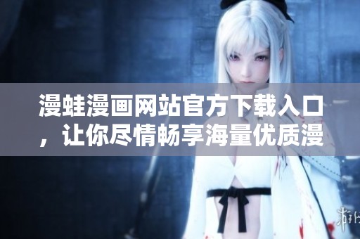 漫蛙漫画网站官方下载入口，让你尽情畅享海量优质漫画资源