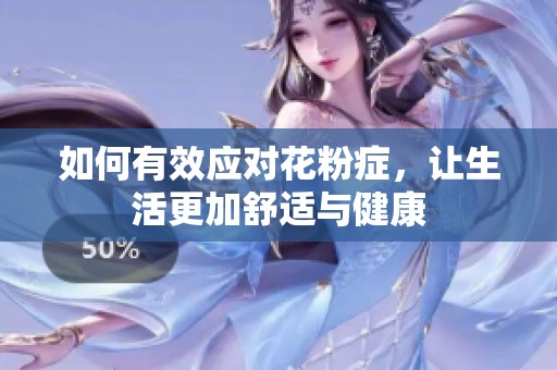 如何有效应对花粉症，让生活更加舒适与健康