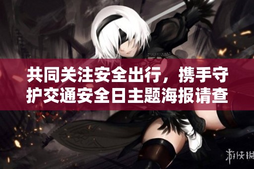 共同关注安全出行，携手守护交通安全日主题海报请查收