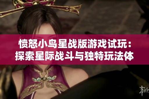 愤怒小鸟星战版游戏试玩：探索星际战斗与独特玩法体验