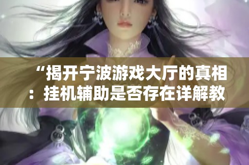 “揭开宁波游戏大厅的真相：挂机辅助是否存在详解教程”