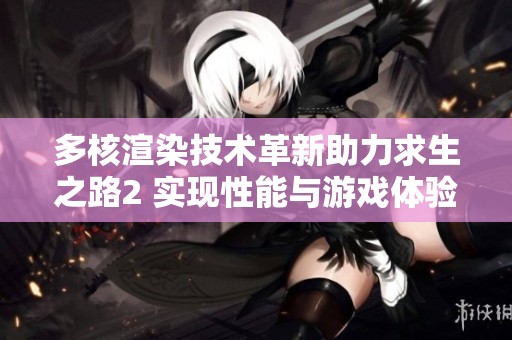 多核渲染技术革新助力求生之路2 实现性能与游戏体验双重跃升