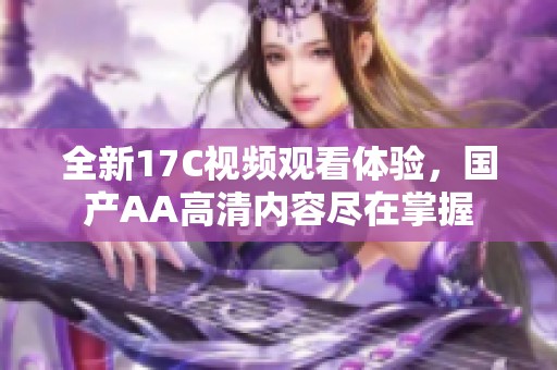 全新17C视频观看体验，国产AA高清内容尽在掌握