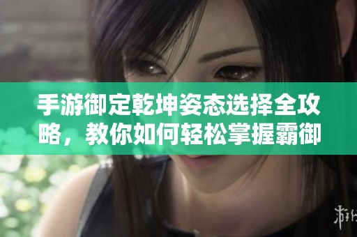 手游御定乾坤姿态选择全攻略，教你如何轻松掌握霸御技巧