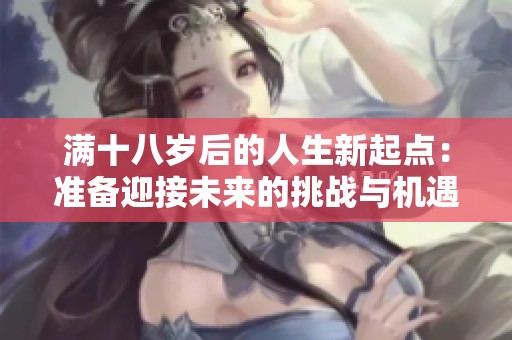 满十八岁后的人生新起点：准备迎接未来的挑战与机遇
