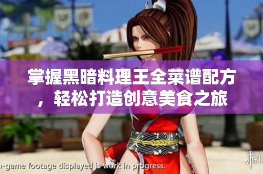 掌握黑暗料理王全菜谱配方，轻松打造创意美食之旅