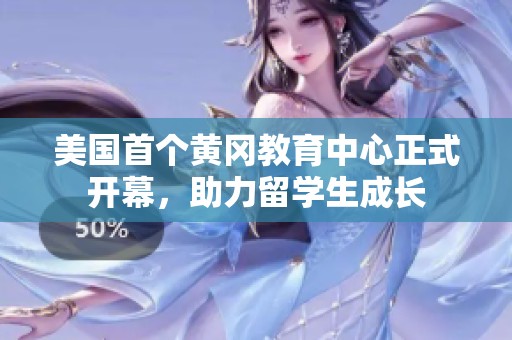 美国首个黄冈教育中心正式开幕，助力留学生成长