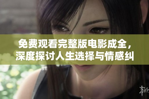 免费观看完整版电影成全，深度探讨人生选择与情感纠葛