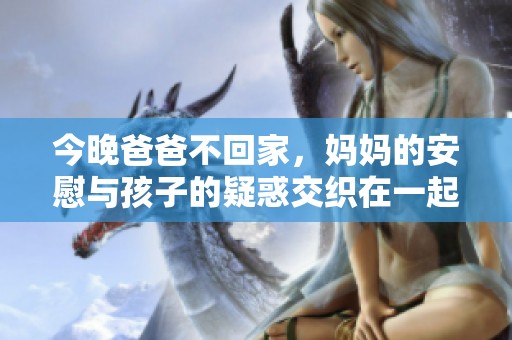 今晚爸爸不回家，妈妈的安慰与孩子的疑惑交织在一起