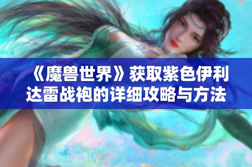 《魔兽世界》获取紫色伊利达雷战袍的详细攻略与方法解析