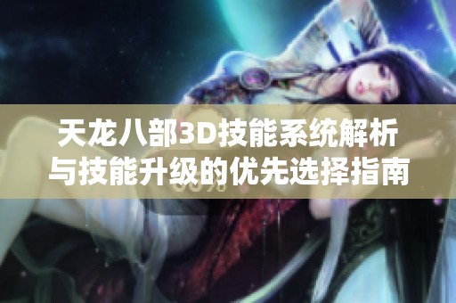 天龙八部3D技能系统解析与技能升级的优先选择指南