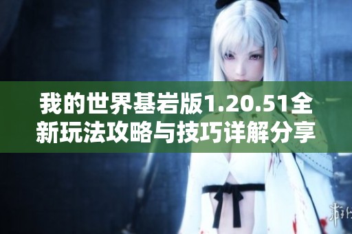 我的世界基岩版1.20.51全新玩法攻略与技巧详解分享