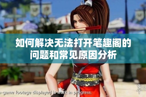 如何解决无法打开笔趣阁的问题和常见原因分析