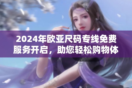 2024年欧亚尺码专线免费服务开启，助您轻松购物体验