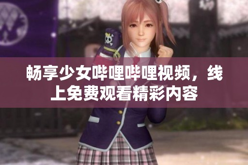 畅享少女哔哩哔哩视频，线上免费观看精彩内容