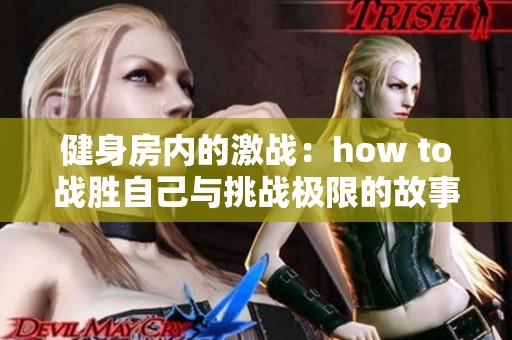 健身房内的激战：how to战胜自己与挑战极限的故事