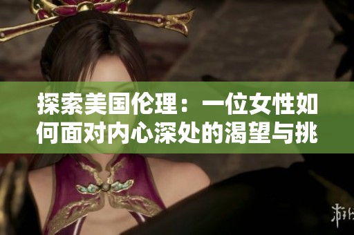 探索美国伦理：一位女性如何面对内心深处的渴望与挑战