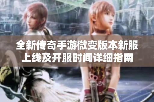 全新传奇手游微变版本新服上线及开服时间详细指南