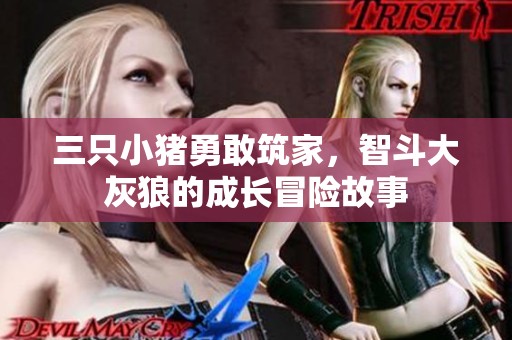 三只小猪勇敢筑家，智斗大灰狼的成长冒险故事