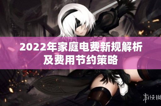 2022年家庭电费新规解析及费用节约策略