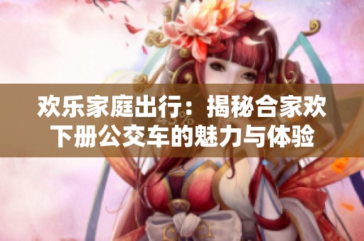 欢乐家庭出行：揭秘合家欢下册公交车的魅力与体验