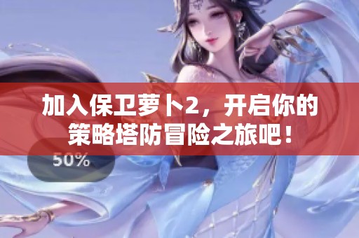 加入保卫萝卜2，开启你的策略塔防冒险之旅吧！
