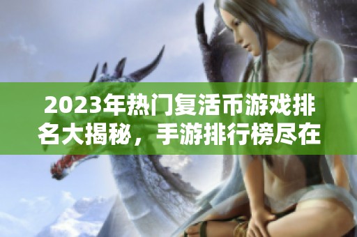 2023年热门复活币游戏排名大揭秘，手游排行榜尽在火把云手游网