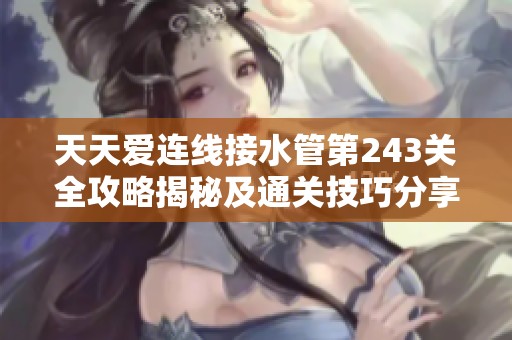 天天爱连线接水管第243关全攻略揭秘及通关技巧分享