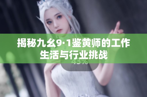 揭秘九幺9·1鉴黄师的工作生活与行业挑战