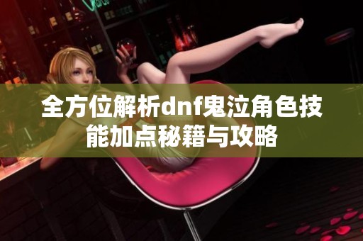 全方位解析dnf鬼泣角色技能加点秘籍与攻略
