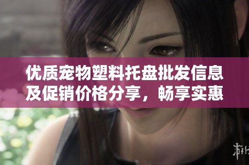 优质宠物塑料托盘批发信息及促销价格分享，畅享实惠货源选择