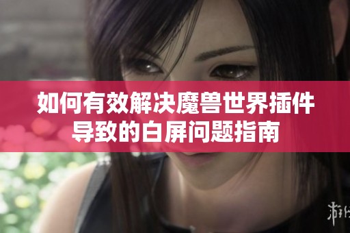 如何有效解决魔兽世界插件导致的白屏问题指南