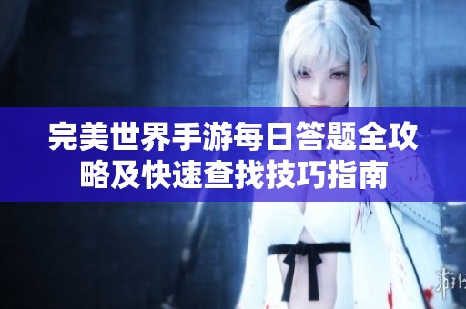 完美世界手游每日答题全攻略及快速查找技巧指南