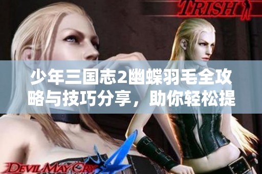 少年三国志2幽蝶羽毛全攻略与技巧分享，助你轻松提升战力