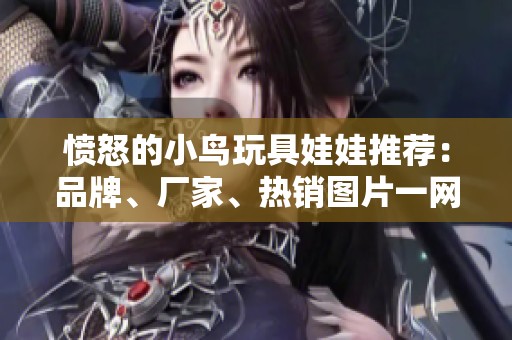 愤怒的小鸟玩具娃娃推荐：品牌、厂家、热销图片一网打尽