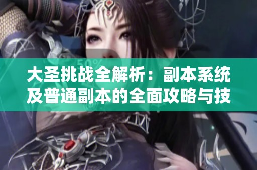 大圣挑战全解析：副本系统及普通副本的全面攻略与技巧分享
