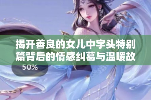 揭开善良的女儿中字头特别篇背后的情感纠葛与温暖故事