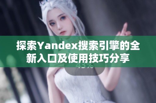 探索Yandex搜索引擎的全新入口及使用技巧分享
