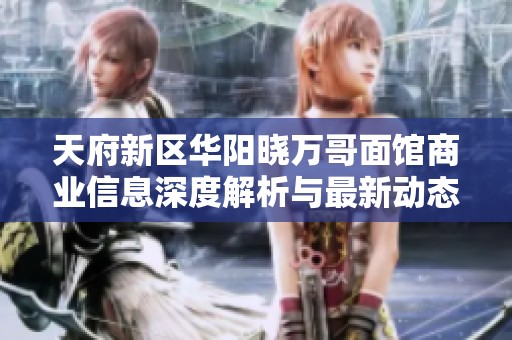 天府新区华阳晓万哥面馆商业信息深度解析与最新动态