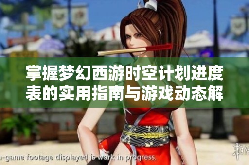 掌握梦幻西游时空计划进度表的实用指南与游戏动态解析