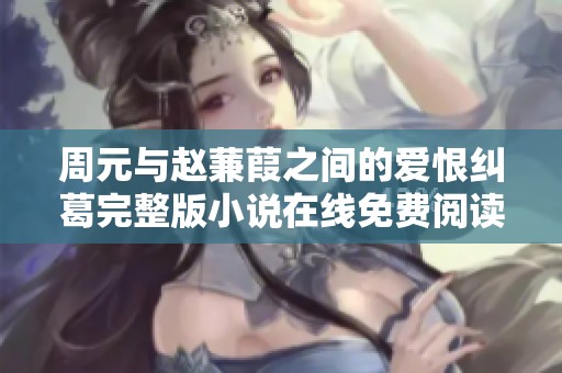 周元与赵蒹葭之间的爱恨纠葛完整版小说在线免费阅读分享