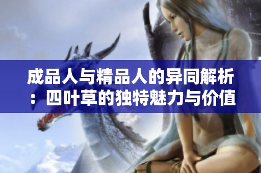 成品人与精品人的异同解析：四叶草的独特魅力与价值探讨